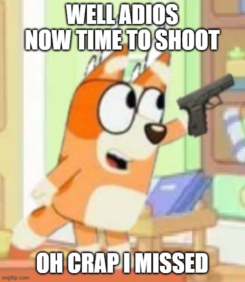 adios bingo heeler | WELL ADIOS NOW TIME TO SHOOT; OH CRAP I MISSED | image tagged in adios bingo heeler | made w/ Imgflip meme maker