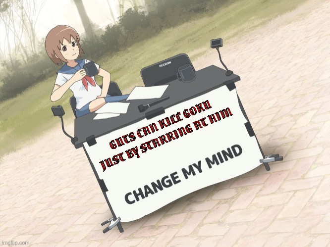 change my mind anime version | GUTS CAN KILL GOKU JUST BY STARRING AT HIM | image tagged in change my mind anime version,berserk,dragon ball,goku,guts,anime | made w/ Imgflip meme maker
