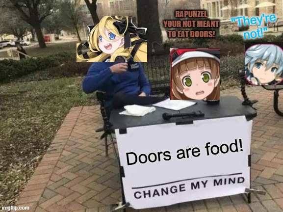 Mary Skelter Finale humor lol | RAPUNZEL YOUR NOT MEANT TO EAT DOORS! "They're not!"; Doors are food! | image tagged in memes,change my mind | made w/ Imgflip meme maker