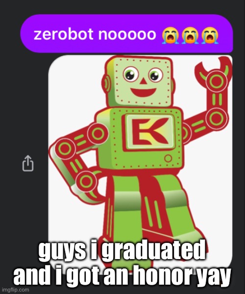 finally turning grade 8 | guys i graduated and i got an honor yay | image tagged in zerobot nooooo | made w/ Imgflip meme maker