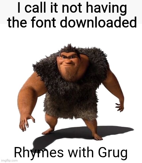 Grug | I call it not having the font downloaded; Rhymes with Grug | image tagged in grug | made w/ Imgflip meme maker