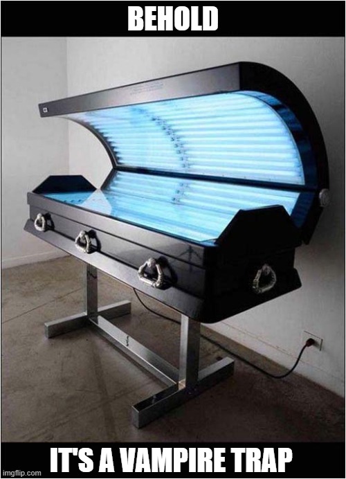 Happy World Dracula Day ! | BEHOLD; IT'S A VAMPIRE TRAP | image tagged in dracula,sun bed,trap | made w/ Imgflip meme maker