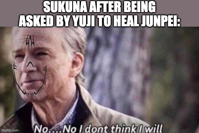 -__- | SUKUNA AFTER BEING ASKED BY YUJI TO HEAL JUNPEI: | image tagged in no i don't think i will,meme | made w/ Imgflip meme maker