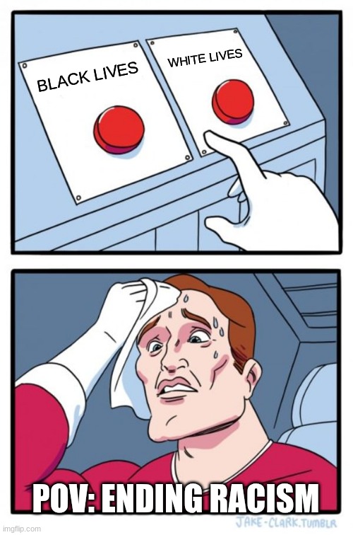 Lives | WHITE LIVES; BLACK LIVES; POV: ENDING RACISM | image tagged in memes,two buttons,racism | made w/ Imgflip meme maker
