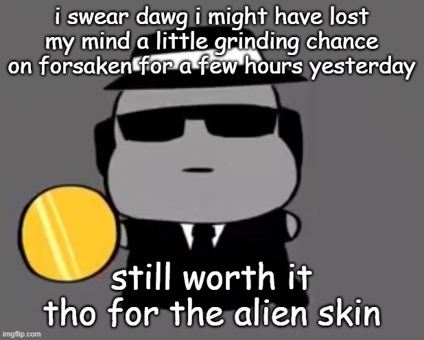 like dawg i started rping as bluudud wtih some 007 rper | i swear dawg i might have lost my mind a little grinding chance on forsaken for a few hours yesterday; still worth it tho for the alien skin | image tagged in goober chance | made w/ Imgflip meme maker