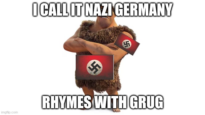 rhymes with grug | I CALL IT NAZI GERMANY; RHYMES WITH GRUG | image tagged in funny,racist,grug | made w/ Imgflip meme maker