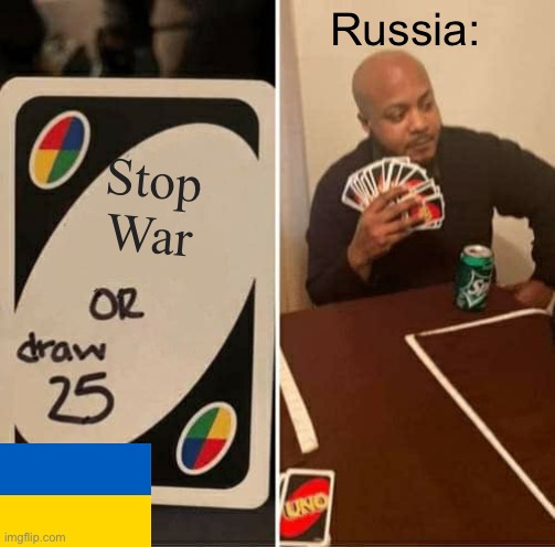 UNO Draw 25 Cards | Russia:; Stop
War | image tagged in memes,uno draw 25 cards | made w/ Imgflip meme maker