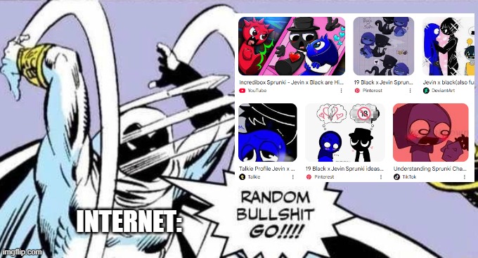 INTERNET: | image tagged in random bullshit go | made w/ Imgflip meme maker