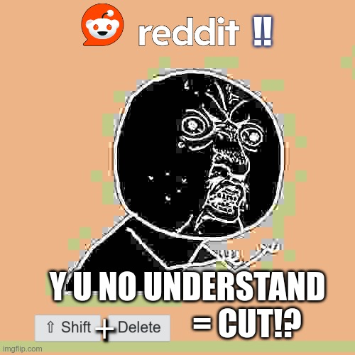 huh?? what? drool... | !! Y U NO UNDERSTAND 
                  = CUT!? | image tagged in memes,y u no,humor,reddit,scumbag redditor | made w/ Imgflip meme maker