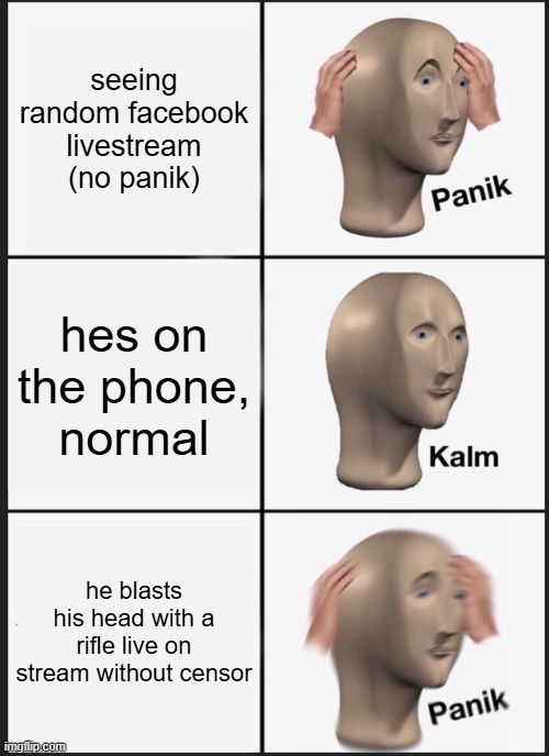 ronnie | seeing random facebook livestream (no panik); hes on the phone, normal; he blasts his head with a rifle live on stream without censor | image tagged in memes,panik kalm panik | made w/ Imgflip meme maker