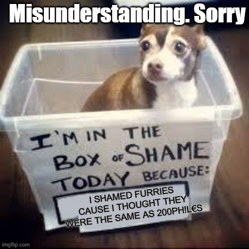No title needed. | Misunderstanding. Sorry; I SHAMED FURRIES CAUSE I THOUGHT THEY WERE THE SAME AS 200PH!L€S | image tagged in box of shame dog,furry,anti furry,zoopilia,zoophile,animals | made w/ Imgflip meme maker
