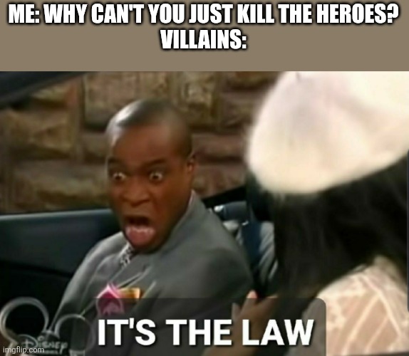 Real | ME: WHY CAN'T YOU JUST KILL THE HEROES?
VILLAINS: | image tagged in it's the law,cartoon logic,villains,funny,memes | made w/ Imgflip meme maker