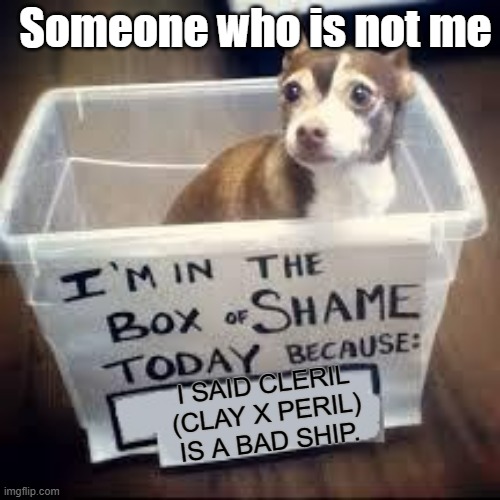 If thou have spoken such words, you bringeth shame upon thyself. | Someone who is not me; I SAID CLERIL (CLAY X PERIL) IS A BAD SHIP. | image tagged in box of shame dog,wings of fire,wof,dragons,books,relationships | made w/ Imgflip meme maker