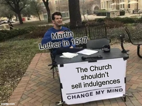 Martin Luther | Martin Luther in 1517; The Church shouldn’t sell indulgences | image tagged in memes,change my mind | made w/ Imgflip meme maker
