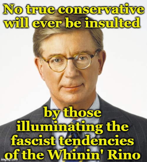 George Will - American Traitor | No true conservative will ever be insulted by those illuminating the fascist tendencies of the Whinin' Rino | image tagged in george will - american traitor | made w/ Imgflip meme maker
