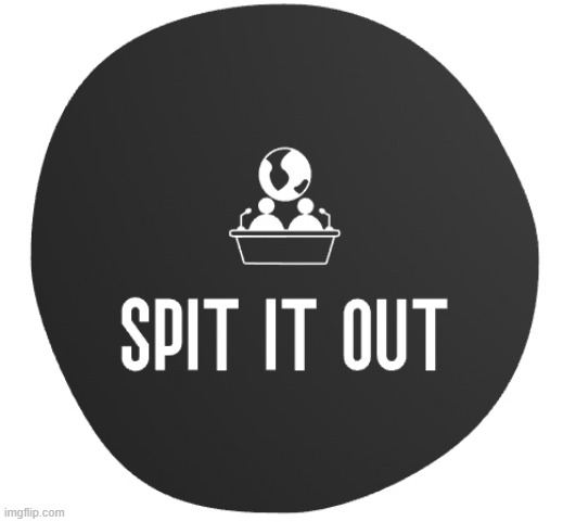 image tagged in spit it out show logo | made w/ Imgflip meme maker