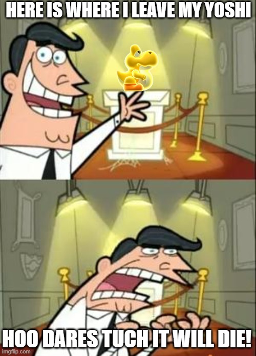 DO NOT TOUCH THE YOSHI | HERE IS WHERE I LEAVE MY YOSHI; HOO DARES TUCH IT WILL DIE! | image tagged in memes,this is where i'd put my trophy if i had one | made w/ Imgflip meme maker