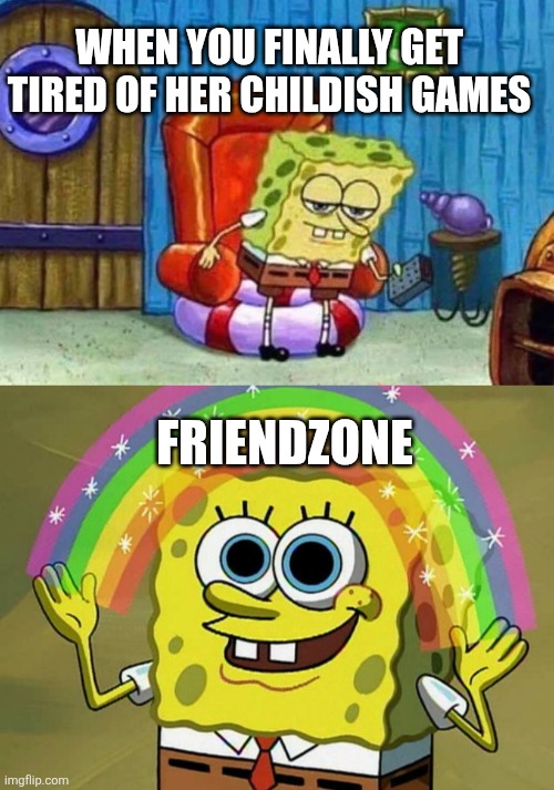 WHEN YOU FINALLY GET TIRED OF HER CHILDISH GAMES; FRIENDZONE | image tagged in memes,spongebob ight imma head out,imagination spongebob | made w/ Imgflip meme maker