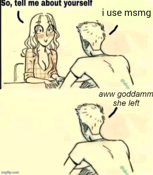 . | i use msmg | image tagged in tell me about yourself bad ending | made w/ Imgflip meme maker