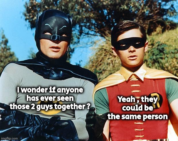 holy batman | I wonder if anyone has ever seen those 2 guys together ? Yeah , they could be the same person | image tagged in holy batman | made w/ Imgflip meme maker