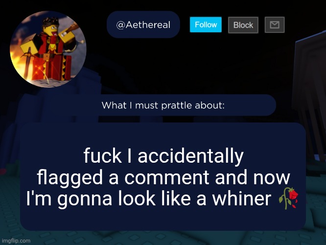 aethereal's forsaken template | fuck I accidentally flagged a comment and now I'm gonna look like a whiner 🥀 | image tagged in aethereal's forsaken template | made w/ Imgflip meme maker