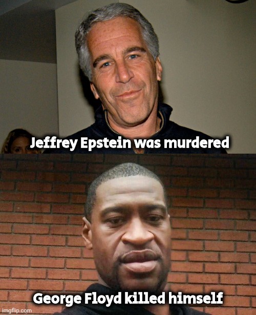 Jeffrey Epstein was murdered George Floyd killed himself | image tagged in jeffrey epstein,george floyd | made w/ Imgflip meme maker
