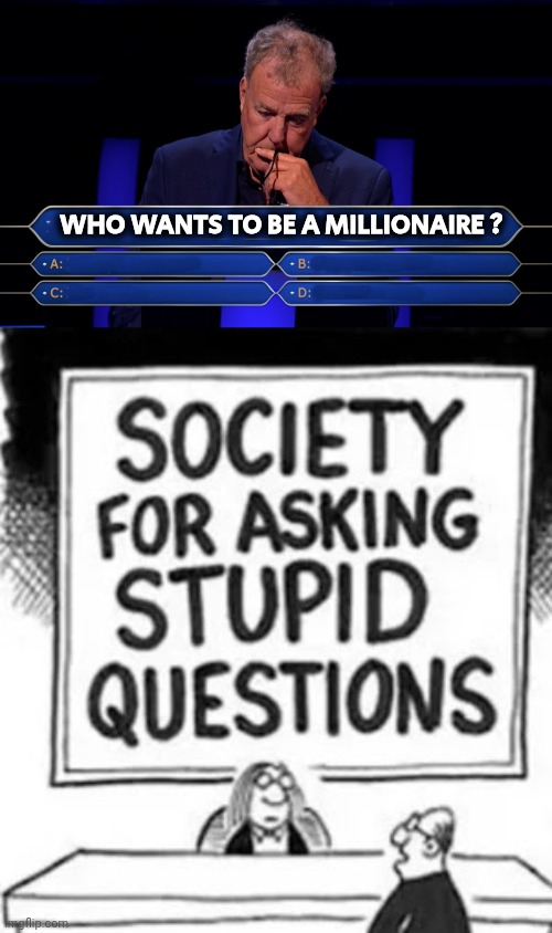 WHO WANTS TO BE A MILLIONAIRE ? | image tagged in jeremy clarkson who wants to be a millionaire,stupid questions | made w/ Imgflip meme maker