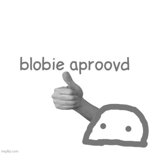 blobie aproovd | image tagged in blobie aproovd | made w/ Imgflip meme maker