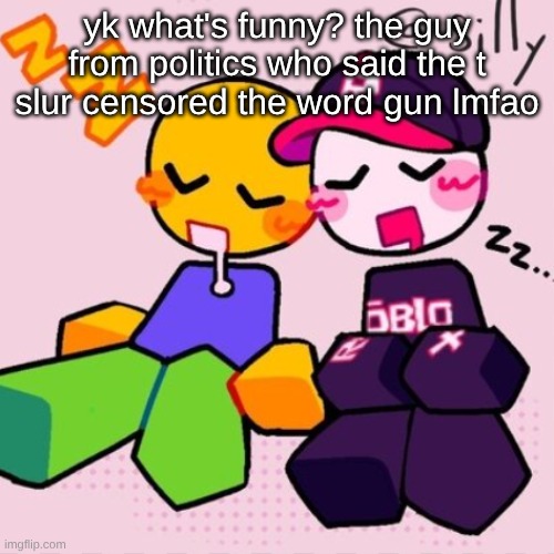 guest & noob i think | yk what's funny? the guy from politics who said the t slur censored the word gun lmfao | image tagged in guest noob i think | made w/ Imgflip meme maker