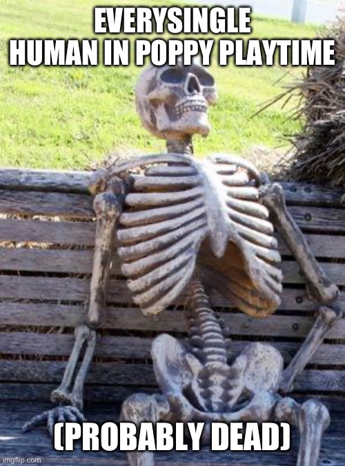 Waiting Skeleton | EVERYSINGLE HUMAN IN POPPY PLAYTIME; (PROBABLY DEAD) | image tagged in memes,waiting skeleton | made w/ Imgflip meme maker