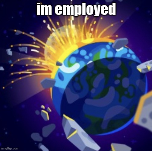 moon crash | im employed | image tagged in moon crash | made w/ Imgflip meme maker