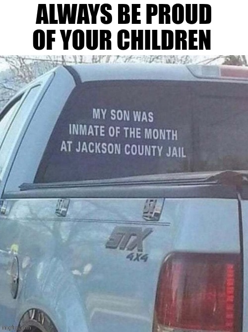 Always Be Proud Of Your Children | ALWAYS BE PROUD OF YOUR CHILDREN | made w/ Imgflip meme maker