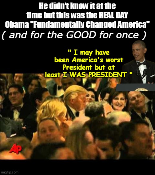 Thank God for Obama's MASSIVE ego, and even bigger Mouth | He didn't know it at the time but this was the REAL DAY Obama "Fundamentally Changed America"; ( and for the GOOD for once ); " I may have been America's worst President but at least I WAS PRESIDENT " | image tagged in obama trump at least i was potus meme | made w/ Imgflip meme maker
