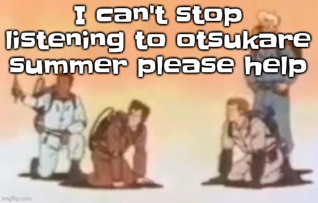 Wyoming population lore | I can't stop listening to otsukare summer please help | image tagged in wyoming population lore | made w/ Imgflip meme maker
