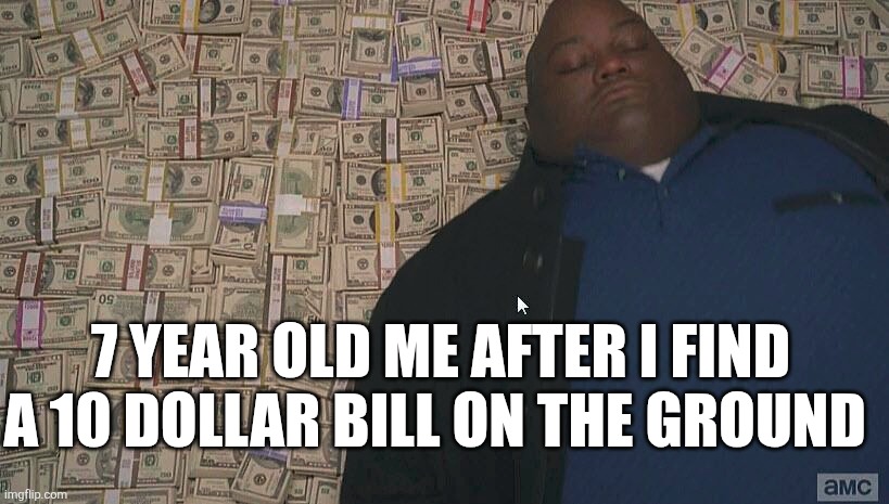 Fat guy laying on money | 7 YEAR OLD ME AFTER I FIND A 10 DOLLAR BILL ON THE GROUND | image tagged in fat guy laying on money | made w/ Imgflip meme maker
