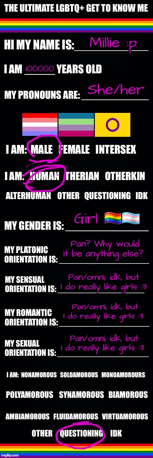 The ultimate LGBTQ+ get to know me | Millie :p; 100000; She/her; Girl 🏳️‍🌈🏳️‍⚧️; Pan? Why would it be anything else? Pan/omni, idk, but I do really like girls :3; Pan/omni, idk, but I do really like girls :3; Pan/omni, idk, but I do really like girls :3 | image tagged in the ultimate lgbtq get to know me | made w/ Imgflip meme maker