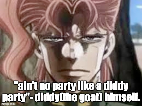 his parties are peak | "ain't no party like a diddy party"- diddy(the goat) himself. | image tagged in kakyoin stare | made w/ Imgflip meme maker