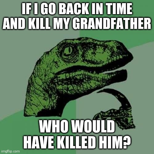 philosoraptor philosorapting | IF I GO BACK IN TIME AND KILL MY GRANDFATHER; WHO WOULD HAVE KILLED HIM? | image tagged in memes,philosoraptor | made w/ Imgflip meme maker