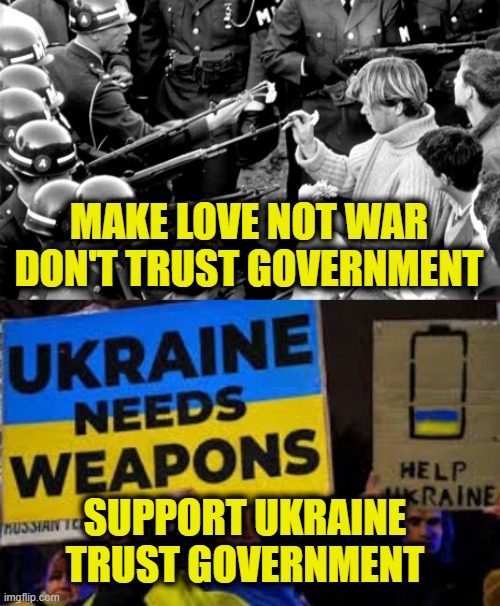 1967 vs. Today | MAKE LOVE NOT WAR
DON'T TRUST GOVERNMENT; SUPPORT UKRAINE
TRUST GOVERNMENT | image tagged in leftists | made w/ Imgflip meme maker