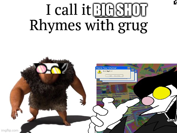 Rhymes with grug Rhymes with grug Rhymes with grug Rhymes with grug Rhymes with grug | BIG SHOT | image tagged in i call it _____,big shot,i eated the colonization,no you didnt colonized lmao | made w/ Imgflip meme maker