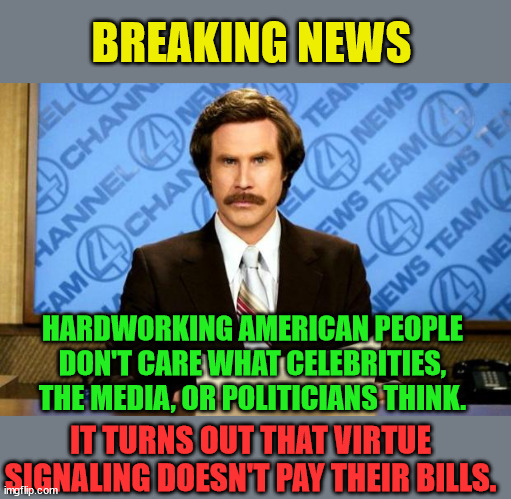 Celebrity Opinions | BREAKING NEWS; HARDWORKING AMERICAN PEOPLE DON'T CARE WHAT CELEBRITIES, THE MEDIA, OR POLITICIANS THINK. IT TURNS OUT THAT VIRTUE SIGNALING DOESN'T PAY THEIR BILLS. | image tagged in breaking news,useless,opinions,politicians | made w/ Imgflip meme maker