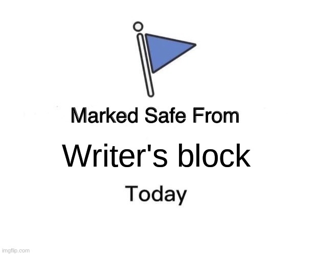 you are saved | Writer's block | image tagged in memes,marked safe from,writer's block,funny,relatable | made w/ Imgflip meme maker