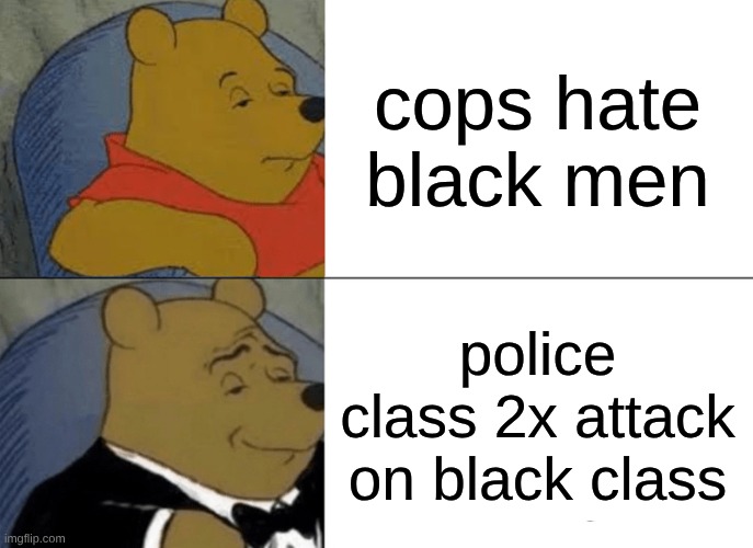 the po po | cops hate black men; police class 2x attack on black class | image tagged in memes,tuxedo winnie the pooh | made w/ Imgflip meme maker