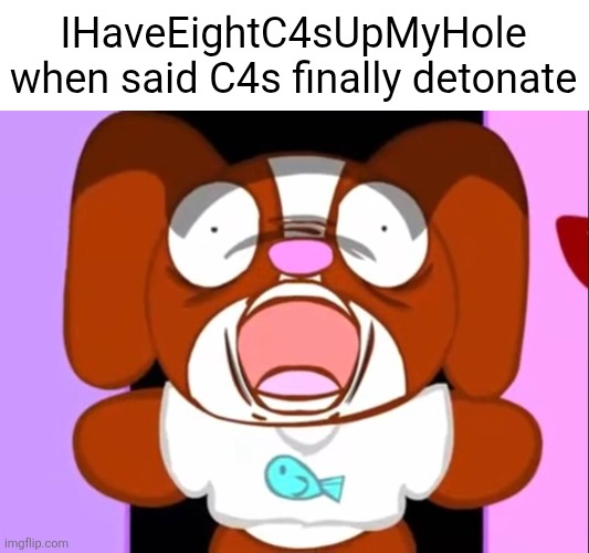 ass go kaboom | IHaveEightC4sUpMyHole when said C4s finally detonate | image tagged in msmg,msmg users,pretty blood,shitpost,memes,dude stop reading the tags | made w/ Imgflip meme maker