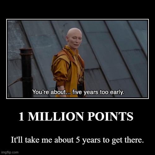 based on the current ratio | 1 MILLION POINTS | It'll take me about 5 years to get there. | image tagged in funny,demotivationals | made w/ Imgflip demotivational maker