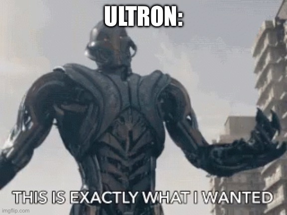 This is exactly what I wanted | ULTRON: | image tagged in this is exactly what i wanted | made w/ Imgflip meme maker