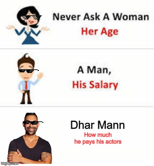 Meme #25: Never ask Dhar Mann how much he pays his actors. | Dhar Mann; How much
he pays his actors | image tagged in never ask a woman her age | made w/ Imgflip meme maker