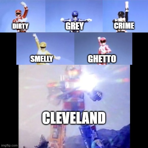 Power Rangers | CRIME; GREY; DIRTY; GHETTO; SMELLY; CLEVELAND | image tagged in power rangers | made w/ Imgflip meme maker