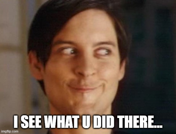 Spiderman Peter Parker Meme | I SEE WHAT U DID THERE... | image tagged in memes,spiderman peter parker | made w/ Imgflip meme maker