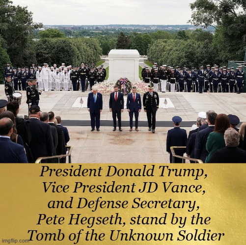 Memorial Day at Arlington National Cemetery, May 26, 2025. | President Donald Trump, 
Vice President JD Vance, 
and Defense Secretary, 
Pete Hegseth, stand by the 
Tomb of the Unknown Soldier | image tagged in memorial day,loss,fallen soldiers,us military,honor,respect | made w/ Imgflip meme maker